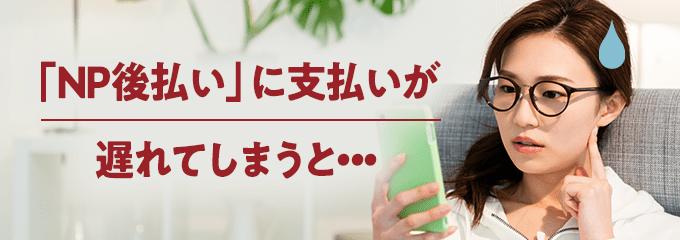 NP後払いの支払いが遅れてしまうとどうなる？