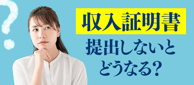 アコムに収入証明書を提出しないとどうなる？