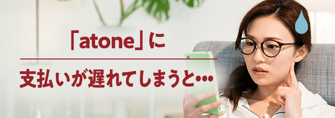 atoneに支払いが遅れてしまうとどうなる？